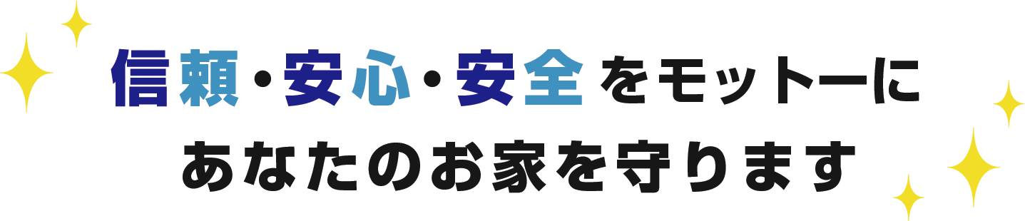 信頼・安心・安全をモットーにあなたのお家を守ります